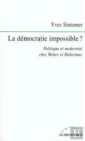 La Démocratie Impossible ? Politique Et Modernité Chez Weber Et Habermas