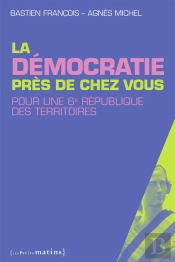 La Démocratie Près De Chez Vous ; Pour Une 6e République Des Territoires