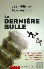 La Dernière Bulle ; Comment Wall Street A Phagocyté Obama Et A Fabriqué Une Fausse Reprise