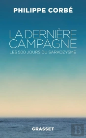 La Dernière Campagne ; Les 500 Jours Du Sarkozysme