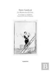 La Destruction De L'Art - Iconoclasme Et Vandalisme Depuis La Revolution Francaise