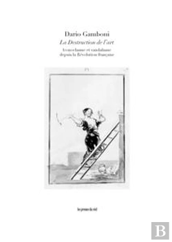 Bertrand.pt - La Destruction De L'Art - Iconoclasme Et Vandalisme Depuis La Revolution Francaise