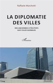 La Diplômatie Des Villes : Des Anciennes Cites-États Aux Villes Globales