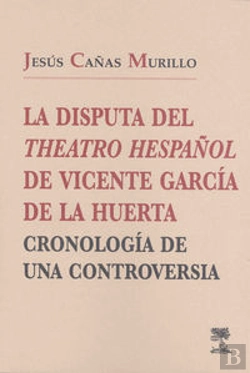 Bertrand.pt - La Disputa Del Theatro Hespañol, De Vicente García De La Huerta: Cronología De Una Controversia.