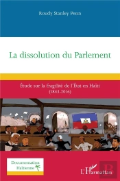 La Dissolution Du Parlement : Étude Sur La Fragilité De L'État En Haïti (1843-2016)