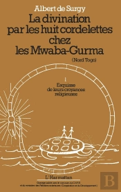 La Divination Par Les Huit Cordelettes Chez Les Mwaba-Gurma (Nord Togo) Tome 1 ; Esquisse De Leur Croyances Religieuses