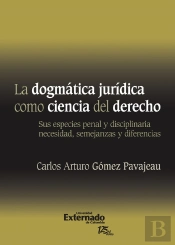La Dogmática Jurídica Como Ciencia Del Derecho : Sus Especies Penal Y Disciplinaria Necesidad, Semejanzas Y Diferencias. Universidad Externado De Colombia, 2011.