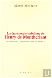 La Dramaturgie Catholique De Henry De Montherlant ; La Tentation Du Christianisme 'Pris Au Sérieux'