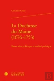 La Duchesse Du Maine (1676-1753) - Entre Reve Politique Et Realite Poetique
