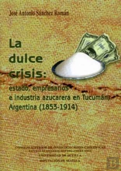 Bertrand.pt - La Dulce Crisis: Estado, Empresarios E Industria Azucarera En Tucumán, Argentina (1853-1914)