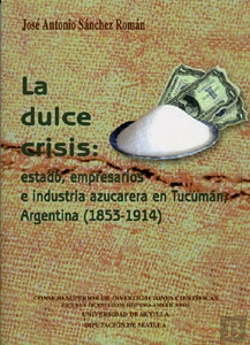 Bertrand.pt - La Dulce Crisis: Estado, Empresarios E Industria Azucarera En Tucumán, Argentina (1853-1914).