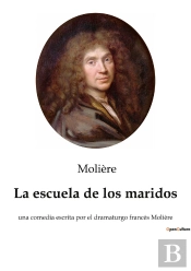 La Escuela De Los Maridos : Una Comedia Escrita Por El Dramaturgo Francés Molière