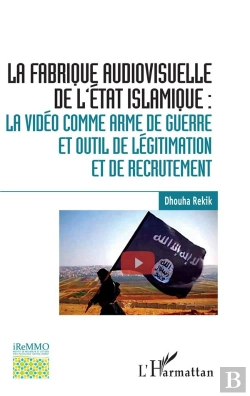 Bertrand.pt - La Fabrique Audiovisuelle De L'Etat Islamique : La Vidéo Comme Arme De Guerre Et Outil De Légitimation Et De Recrutement