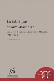 La Fabrique Communautaire. Les Grecs À Venise, Livourne Et Marseille, V. 1770-V. : Les Grecs A Venise, Livourne Et Marseille, V. 1770-V. 1840