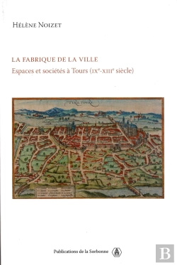 Bertrand.pt - La Fabrique De La Ville ; Espaces Et Sociétés À Tours, Ix-Xiii Siècles