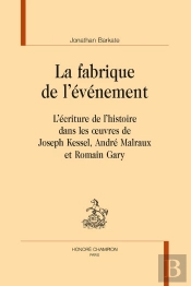 La Fabrique De L'Événement : L'Écriture De L'Histoire Dans Les Oeuvres De Joseph Kessel, André Malraux Et Romain Gary