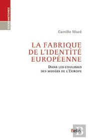 La Fabrique De L'Identité Européenne ; Dans Les Coulisses Des Musées De L'Europe