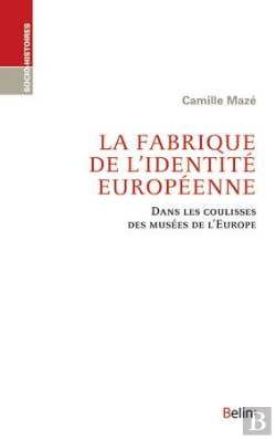 Bertrand.pt - La Fabrique De L'Identité Européenne ; Dans Les Coulisses Des Musées De L'Europe
