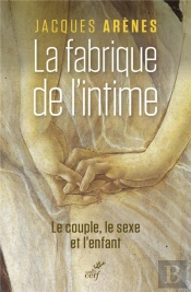La Fabrique De L'Intime ; Le Couple, Le Sexe Et L'Enfant