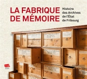 La Fabrique De Mémoire : Histoire Des Archives De L'État De Fribourg