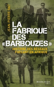 La Fabrique Des 'Barbouzes' ; Histoire Des Réseaux Foccart En Afrique