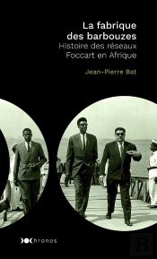 La Fabrique Des Barbouzes ; Histoire Des Réseaux Foccart En Afrique