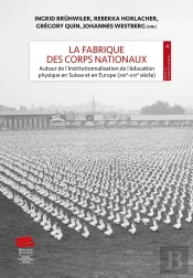 La Fabrique Des Corps Nationaux : Autour De L'Institutionnalisation De L'Éducation Physique En Suisse Et En Europe (Xixe-Xxie Siècle)