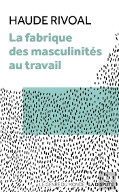 La Fabrique Des Masculinités Au Travail