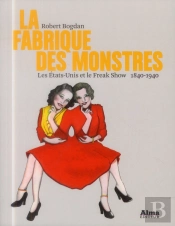 La Fabrique Des Monstres  Les Etats-Unis Et Le Freak Show 1840-1940