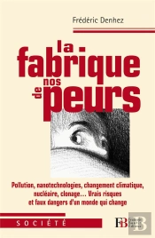 La Fabrique Des Peurs ; Vrais Risques Et Faux Dangers D'Un Monde Qui Change