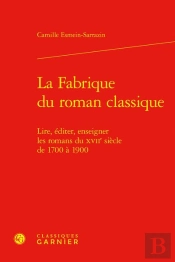 La Fabrique Du Roman Classique : Lire, Éditer, Enseigner Les Romans Du Xviie Siècle De 1700 À 1900