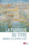 La Fabrique Du Titre : Nommer Les Oeuvres D'Art
