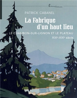 Bertrand.pt - La Fabrique D'Un Haut Lieu : Le Chambon-Sur-Lignon Et Le Plateau Xix-Xxie Siècle