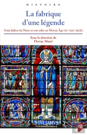La Fabrique D'Une Légende ; Saint Julien Du Mans Et Son Culte Au Moyen Âge (Ixe-Xiiie Siècle)