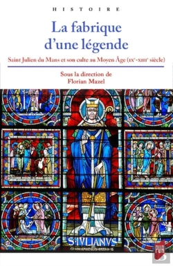 Bertrand.pt - La Fabrique D'Une Légende ; Saint Julien Du Mans Et Son Culte Au Moyen Âge (Ixe-Xiiie Siècle)