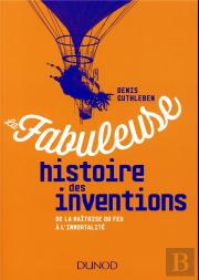 La Fabuleuse Histoire Des Inventions ; De La Maîtrise Du Feu À L'Intelligence Artificielle