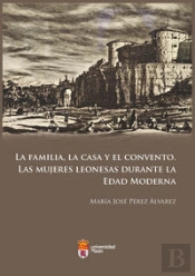 La Familia, La Casa Y El Convento. Las Mujeres Leonesas Durante La Edad Moderna