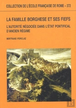 Bertrand.pt - La Famille Borghese Et Ses Fiefs ; L'Autorité Négociée Dans L'État Pontifical D'Ancien Régime
