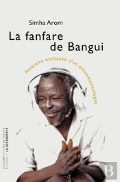 La Fanfare De Bangui ; Itinéraire Enchanté D'Un Ethnomusicologue