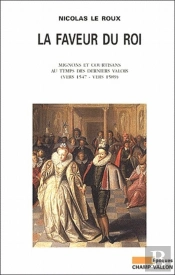 La Faveur Du Roi ; Mignons Et Courtisans Au Temps Des Derniers Valois (Vers 1547-Vers 1589)