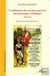 La Fédération Des Sections Sportives Des Patronages Catholiques ; 1898 1998 ; Que Sont Les Patros Devenus ?