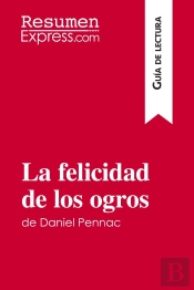 La Felicidad De Los Ogros De Daniel Pennac (Guia De Lectura) : Resumen Y Analisis Completo