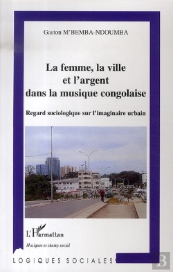 Bertrand.pt - La Femme, La Ville Et L'Argent Dans La Musique Congolaise ; Regard Sociologique Sur L'Imaginaire Urbain