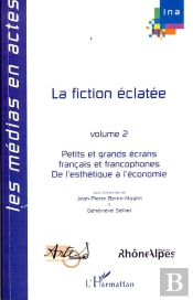 La Fiction Éclatée T.2 ; Petits Et Grands Écrans Français Et Francophones De L'Esthétique À L'Économie