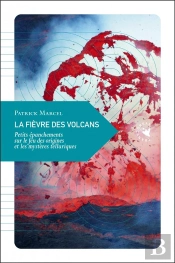 La Fièvre Des Volcans ; Petits Épanchements Sur Le Feu Des Origines Et Les Mystères Telluriques