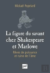 La Figure Du Savant Chez Shakespeare Et Marlowe ; Rêves De Puissance Et Ruine De L'Âme