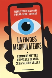 La Fin Des Manipulateurs, Comment Mettre Au Pas Les Géants De La Silicon Valley