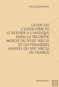 Bertrand.pt - La Fin Du Classicisme Et Le Retour À L'Antique Dans La Seconde Moitié Du Xviii Siècle Et Les Premières Années Du Xix Siècle En France