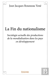 La Fin Du Nationalisme : Sociologie Actuelle Des Productions De La Mondialisation Dans Les Pays En Développement