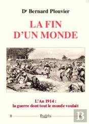 La Fin D'Un Monde ; L'An 1914 : La Guerre Dont Tout Le Monde Voulait